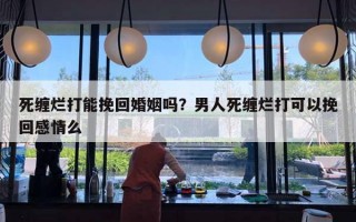 死纏爛打能挽回婚姻嗎？男人死纏爛打可以挽回感情么