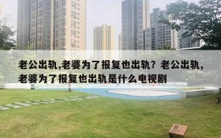 老公出軌,老婆為了報復(fù)也出軌？老公出軌,老婆為了報復(fù)也出軌是什么電視劇