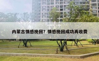 內(nèi)蒙古情感挽回？情感挽回成功再收費(fèi)