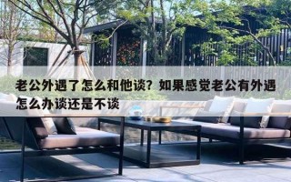 老公外遇了怎么和他談？如果感覺老公有外遇怎么辦談還是不談