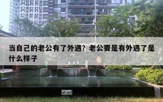 當(dāng)自己的老公有了外遇？老公要是有外遇了是什么樣子