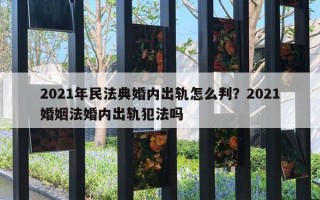 2021年民法典婚內(nèi)出軌怎么判？2021婚姻法婚內(nèi)出軌犯法嗎