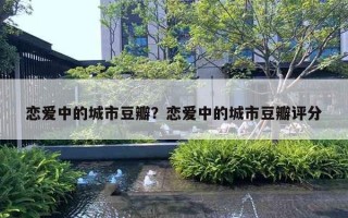 戀愛中的城市豆瓣？戀愛中的城市豆瓣評分