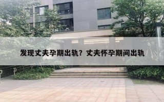 發(fā)現(xiàn)丈夫孕期出軌？丈夫懷孕期間出軌