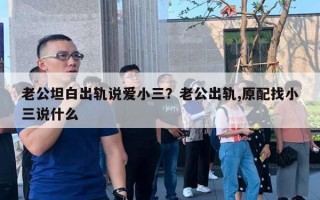 老公坦白出軌說愛小三？老公出軌,原配找小三說什么