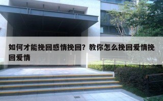 如何才能挽回感情挽回？教你怎么挽回愛情挽回愛情