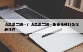 談戀愛二缺一？談戀愛二缺一拒絕我就打死你表情包