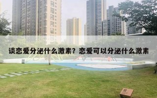 談戀愛(ài)分泌什么激素？戀愛(ài)可以分泌什么激素