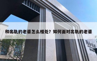 和出軌的老婆怎么相處？如何面對出軌的老婆