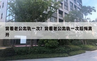 背著老公出軌一次？背著老公出軌一次后悔離開