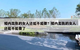 婚內(nèi)出軌的女人還能不能要？婚內(nèi)出軌的女人還能不能要了