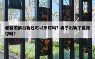 老婆婚前出軌過可以原諒嗎？妻子出軌了能原諒嗎?