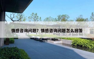 情感咨詢問(wèn)題？情感咨詢問(wèn)題怎么回答