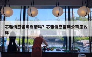 芯雅情感咨詢靠譜嗎？芯雅情感咨詢公司怎么樣