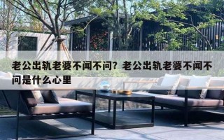 老公出軌老婆不聞不問？老公出軌老婆不聞不問是什么心里