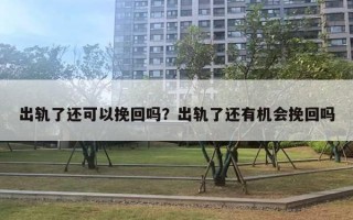 出軌了還可以挽回嗎？出軌了還有機(jī)會(huì)挽回嗎