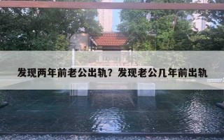 發(fā)現(xiàn)兩年前老公出軌？發(fā)現(xiàn)老公幾年前出軌