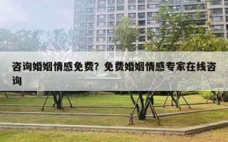 咨詢婚姻情感免費？免費婚姻情感專家在線咨詢