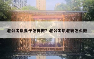 老公出軌妻子怎樣做？老公出軌老婆怎么做