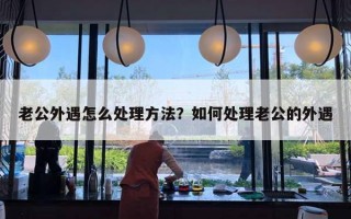 老公外遇怎么處理方法？如何處理老公的外遇