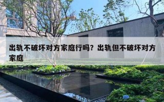 出軌不破壞對方家庭行嗎？出軌但不破壞對方家庭