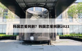 韓國戀愛網(wǎng)劇？韓國戀愛網(wǎng)劇2021