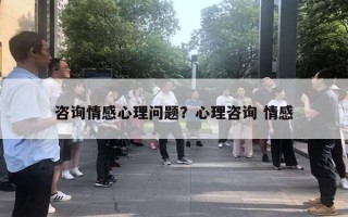 咨詢情感心理問題？心理咨詢 情感