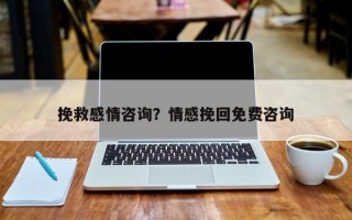 挽救感情咨詢？情感挽回免費(fèi)咨詢