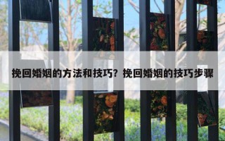 挽回婚姻的方法和技巧？挽回婚姻的技巧步驟