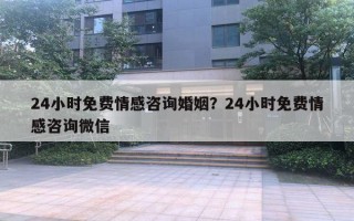 24小時免費情感咨詢婚姻？24小時免費情感咨詢微信