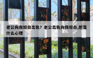 老公向我坦白出軌？老公出軌向我坦白,他是什么心理