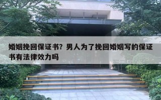 婚姻挽回保證書？男人為了挽回婚姻寫的保證書有法律效力嗎