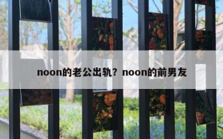 noon的老公出軌？noon的前男友