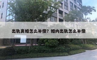 出軌離婚怎么補償？婚內出軌怎么補償