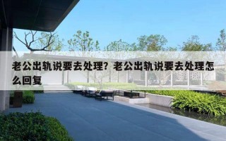 老公出軌說要去處理？老公出軌說要去處理怎么回復(fù)