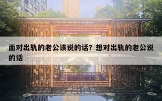 面對(duì)出軌的老公該說的話？想對(duì)出軌的老公說的話