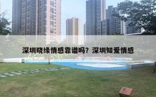 深圳曉緣情感靠譜嗎？深圳知愛情感