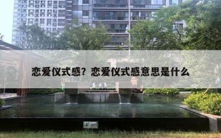 戀愛儀式感？戀愛儀式感意思是什么