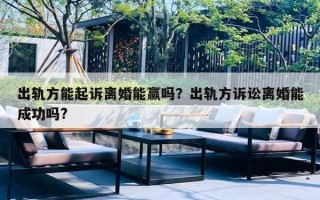 出軌方能起訴離婚能贏嗎？出軌方訴訟離婚能成功嗎?