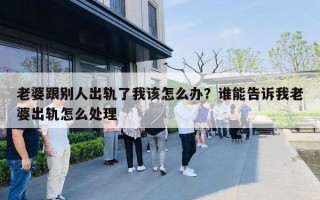 老婆跟別人出軌了我該怎么辦？誰能告訴我老婆出軌怎么處理