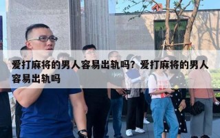 愛打麻將的男人容易出軌嗎？愛打麻將的男人容易出軌嗎