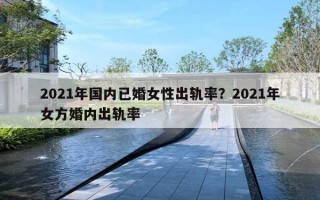 2021年國(guó)內(nèi)已婚女性出軌率？2021年女方婚內(nèi)出軌率