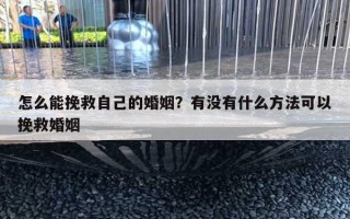 怎么能挽救自己的婚姻？有沒(méi)有什么方法可以挽救婚姻