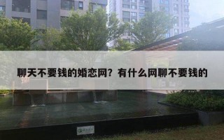 聊天不要錢的婚戀網(wǎng)？有什么網(wǎng)聊不要錢的