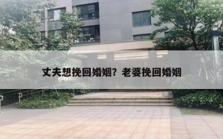 丈夫想挽回婚姻？老婆挽回婚姻