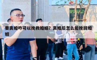 要離婚咋可以挽救婚姻？離婚后怎么能挽回婚姻