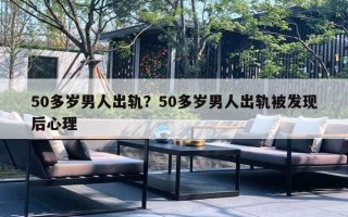 50多歲男人出軌？50多歲男人出軌被發(fā)現(xiàn)后心理