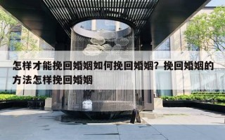 怎樣才能挽回婚姻如何挽回婚姻？挽回婚姻的方法怎樣挽回婚姻