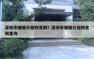 深圳市婚姻介紹所官網(wǎng)？深圳市婚姻介紹所官網(wǎng)查詢