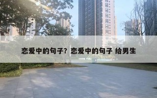 戀愛(ài)中的句子？戀愛(ài)中的句子 給男生